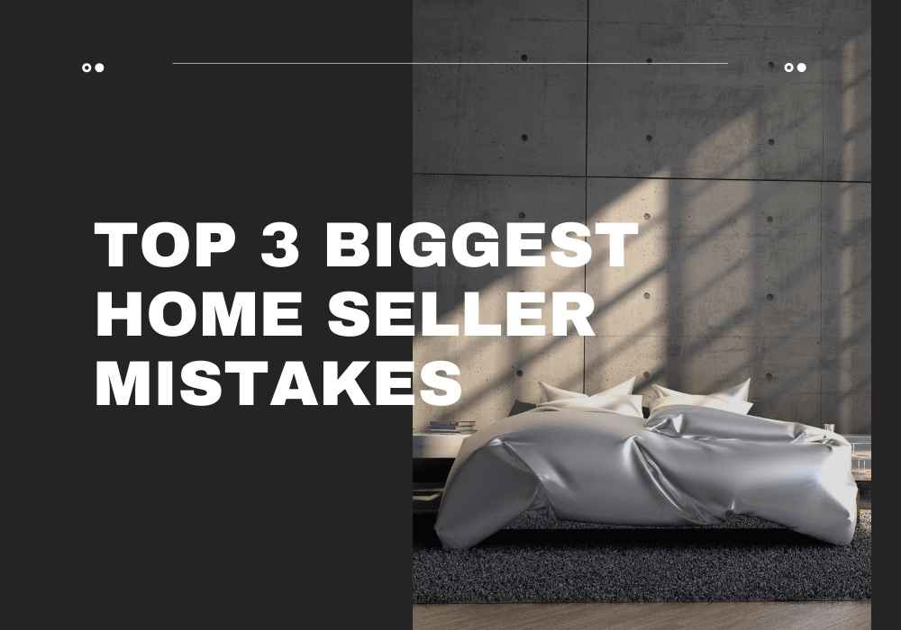 Top 3 Biggest Home Seller Mistakes
